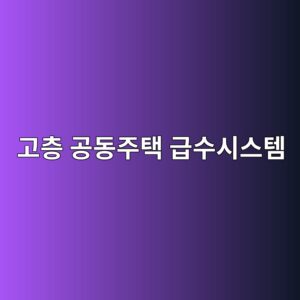 고층 공동주택 급수시스템의 구성과 가압급수 방식 비교 1 eab3a0ecb8b5 eab3b5eb8f99eca3bced839d eab889ec8898ec8b9cec8aa4ed859c 1786386479
